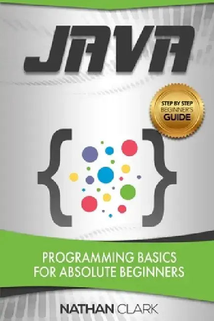 Java: Programming Basics for Absolute Beginners by Nathan Clark