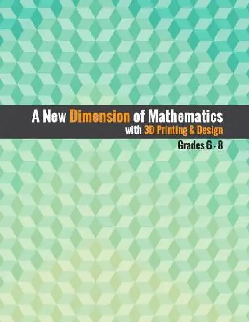 A New Dimension of Mathematics with 3D Printing & Design: Grades 6 - 8 by Zane Cochran