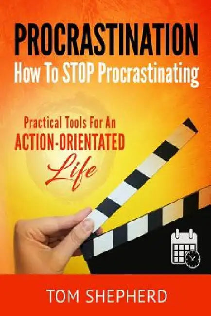 How to Stop Procrastinating: Practical Tools for an Action-Oriented Life by Tom Shepherd