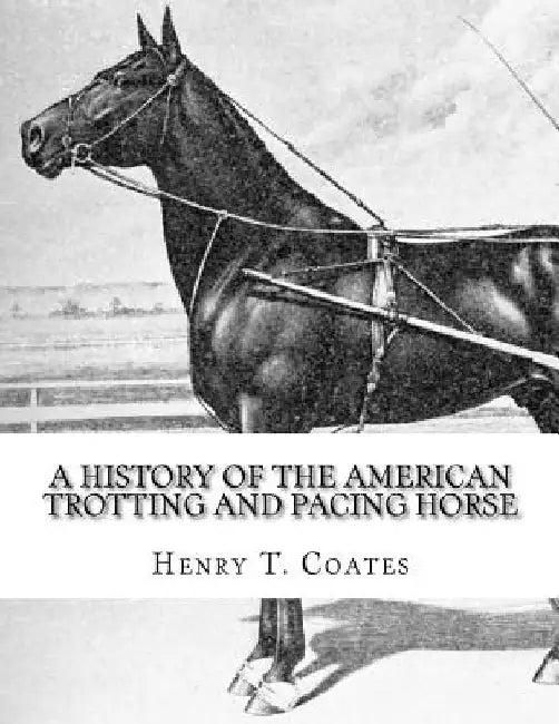 A History of the American Trotting and Pacing Horse: With Pedigrees of Famous Standardbred Horses, Useful Hints by Jackson Chambers