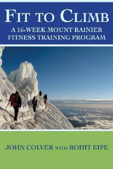 Fit To Climb: A 16-Week Mount Rainier Fitness Training Program by Maya Smith