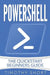 Powershell: The Quickstart Beginners Guide by Timothy Short