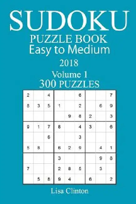 300 Easy to Medium Sudoku Puzzle Book - 2018 by Lisa Clinton