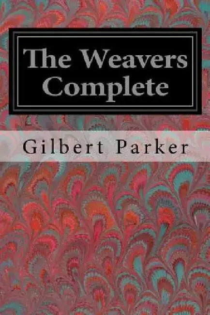 The Weavers Complete by Gilbert Parker