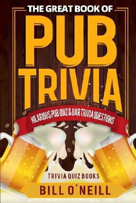 The Great Book of Pub Trivia: Hilarious Pub Quiz & Bar Trivia Questions by Bill O'Neill