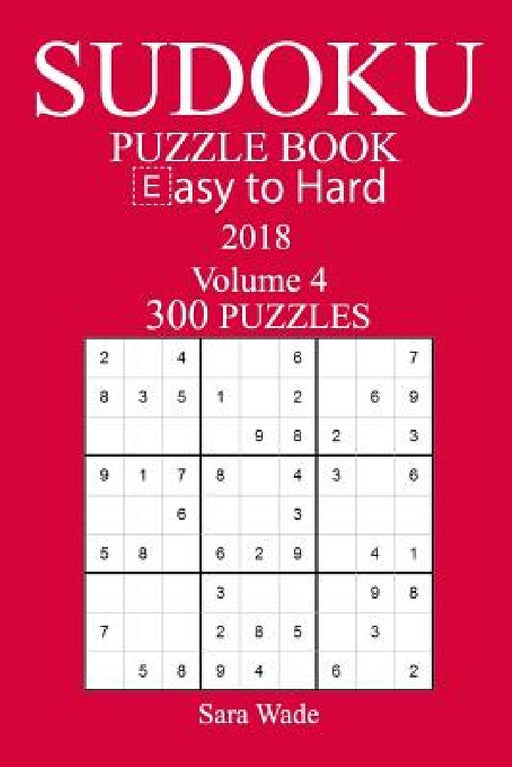 300 Easy to Hard Sudoku Puzzle Book - 2018 by Sara Wade