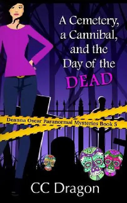 A Cemetery, A Cannibal, and the Day of the Dead: Deanna Oscar Paranormal Mystery 5 by CC Dragon