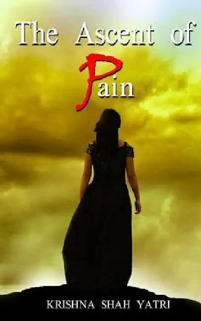 The Ascent of Pain: A Collection of Plays by Krishna Shah Yatri