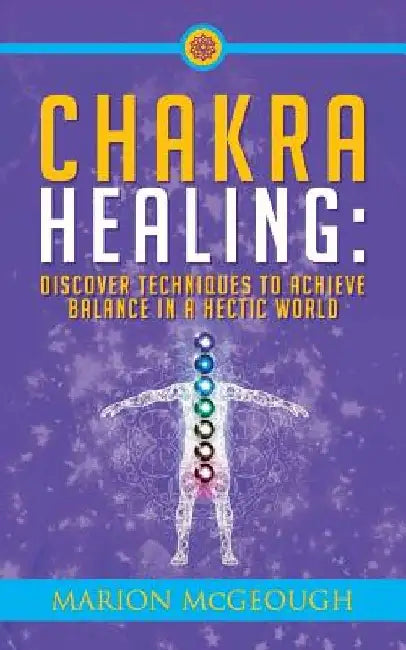 Chakra Healing: Discover Techniques to Achieve Balance in a Hectic World by Marion McGeough