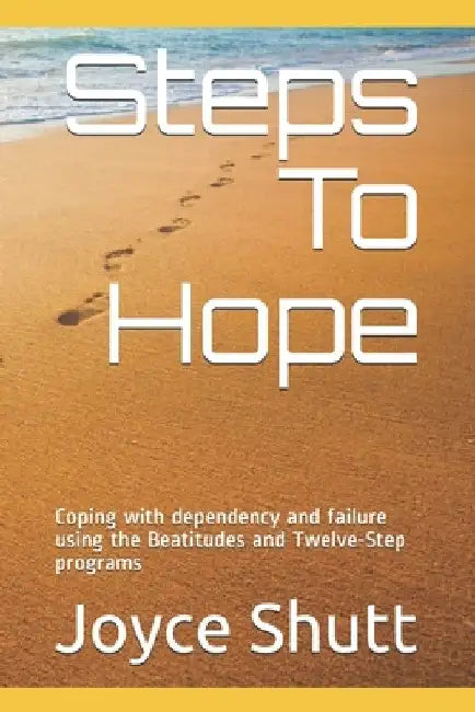 Steps To Hope: Coping with dependency and failure using the Beatitudes and Twelve-Step programs by Gretchen R. Shutt