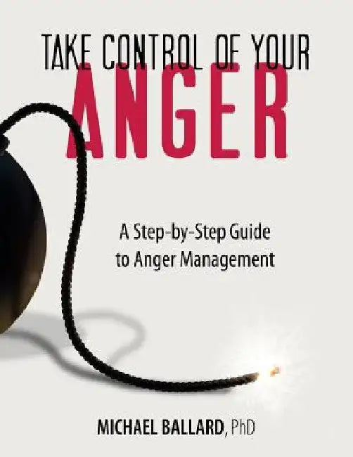 Take Control of Your Anger: A Step-by-Step Guide to Anger Management by Michael Ballard Ph. D.