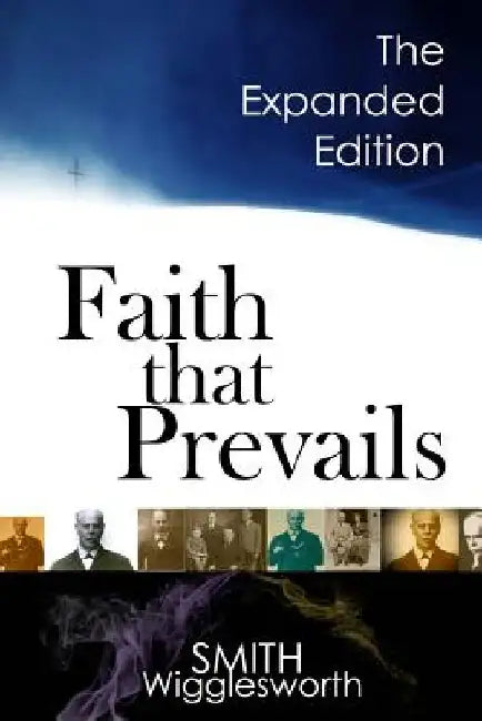 Faith That Prevails: The Expanded Edition by Smith Wigglesworth
