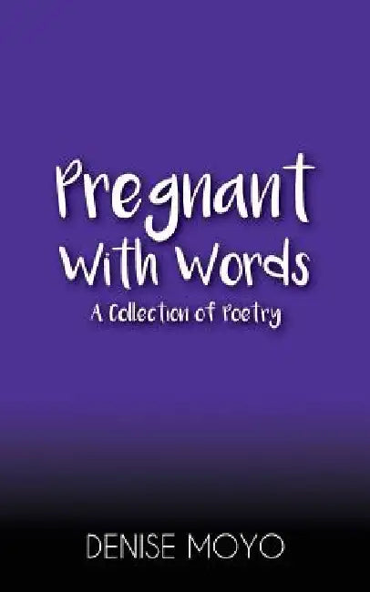 Pregnant with Words: A Collection of Poetry by Denise Moyo