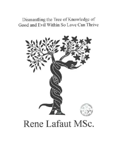 Dismantling the Tree of Knowledge of Good and Evil Within So Love Can Thrive: Learning to Renew the Mind and Heart by Rene Nestor Lafaut