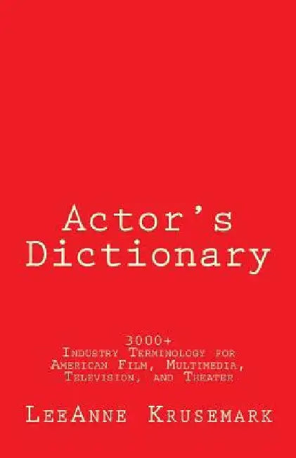 Actor's Dictionary: 3000+ Industry Terminology for American Film, Multimedia, Television, and Theater by Leeanne Krusemark