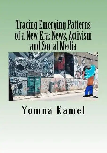 Tracing Emerging Patterns of a New Era: News, Activism and Social Media by Yomna Kamel