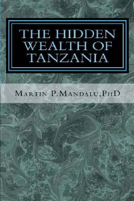 The Hidden Wealth of Tanzania by Martin P. Mandalu