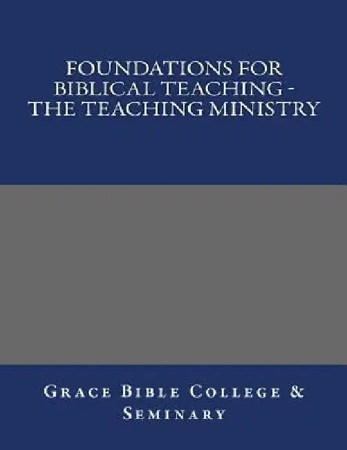 Foundations for Biblical Teaching - The Teaching Ministry by Grace Bible College