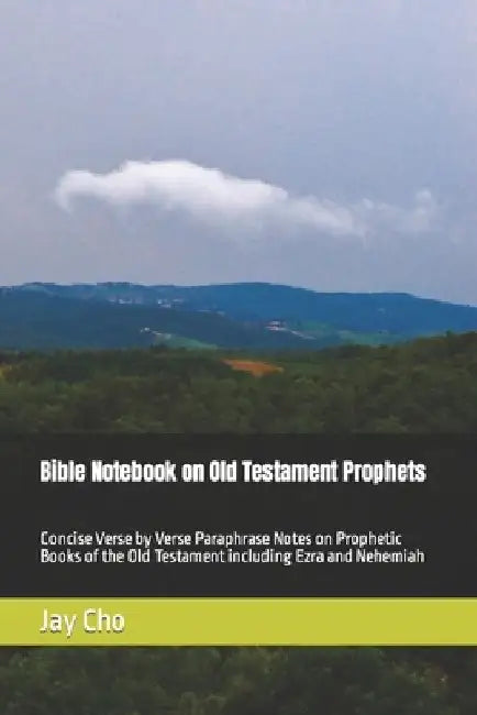 Bible Note on Old Testament Prophets: Concise Verse by Verse Paraphrase Notes on Prophetic Books of the Old Testament including Ezra and Nehemiah by Jay Cho