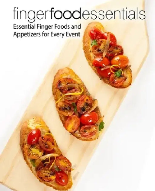 Finger Food Essentials: Essential Finger Foods and Appetizers for Every Event by Booksumo Press