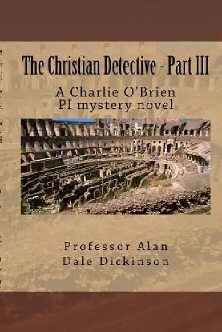 The Christian Detective - Part III: A Charlie O'Brien PI mystery novel by Alan Dale Dickinson