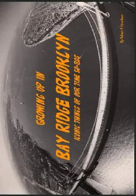 Growing Up In Bay Ridge Brooklyn: Iconic things of our time-1950s-1980s by Robert a. Henriksen