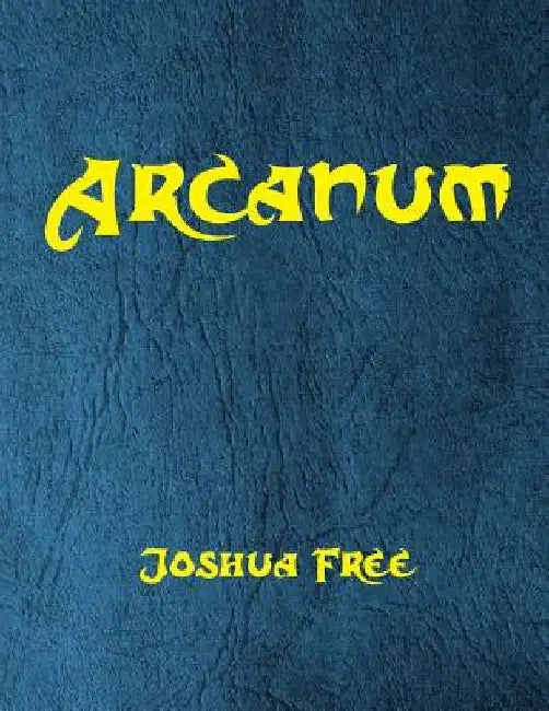 Arcanum: The Great Magical Arcanum: A Complete Guide to Systems of Magick & The Unification of the Metaphysical Universe by Joshua Free