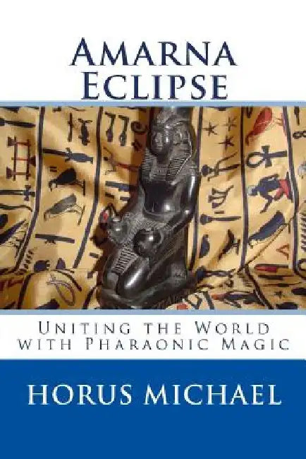 Amarna Eclipse: Uniting the World with Pharaonic Magic by Horus Michael