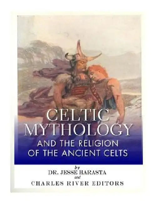 Celtic Mythology and the Religion of the Ancient Celts by Jesse Harasta