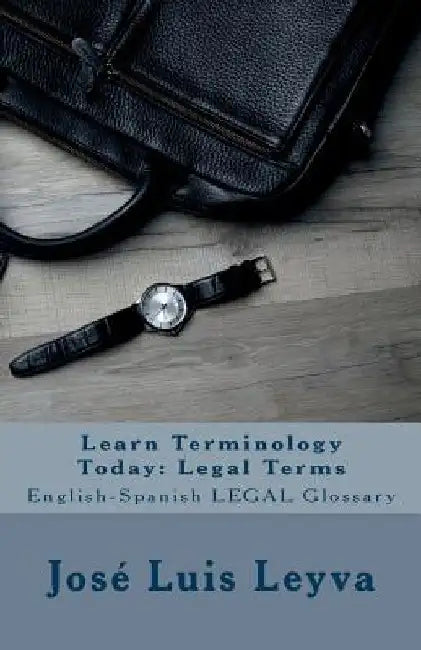 Learn Terminology Today: Legal Terms: English-Spanish LEGAL Glossary by Jose Luis Leyva