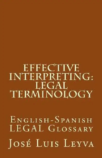 Effective Interpreting: Legal Terminology: English-Spanish LEGAL Glossary by Jose Luis Leyva