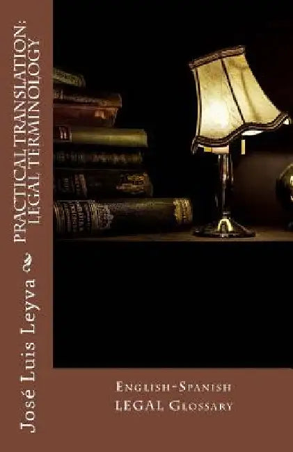 Practical Translation: Legal Terminology: English-Spanish Legal Glossary by Jose Luis Leyva
