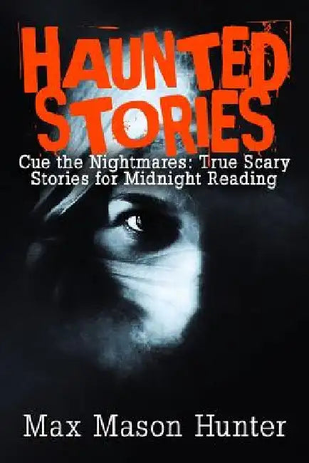 Haunted Stories: Cue the Nightmares: True Scary Stories for Midnight Reading by Max Mason Hunter