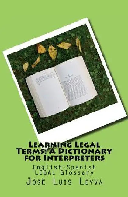 Learning Legal Terms: A Dictionary for Interpreters: English-Spanish LEGAL Glossary by Jose Luis Leyva