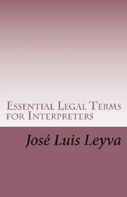 Essential Legal Terms for Interpreters: English-Spanish LEGAL Glossary by Jose Luis Leyva