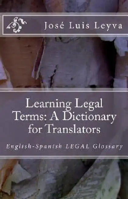 Learning Legal Terms: A Dictionary for Translators: English-Spanish LEGAL Glossary by Jose Luis Leyva