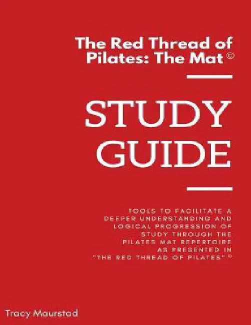 Red Thread of Pilates - The Mat: Study Guide: Tools to facilitate a deeper understanding and logical progression of study through the Pilates Mat Repe by Tracy Maurstad