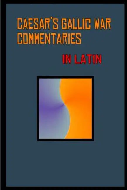 Caesar's Gallic War Commentaries in Latin: Commentariorum de Bello Gallico by Caesar, Julius