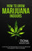 How to Grow Marijuana: Indoors - A Step-by-Step Beginner's Guide to Growing Top-Quality Weed Indoors by Tom Whistler