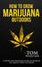 How to Grow Marijuana: Outdoors - A Step-by-Step Beginner's Guide to Growing Top-Quality Weed Outdoors by Tom Whistler