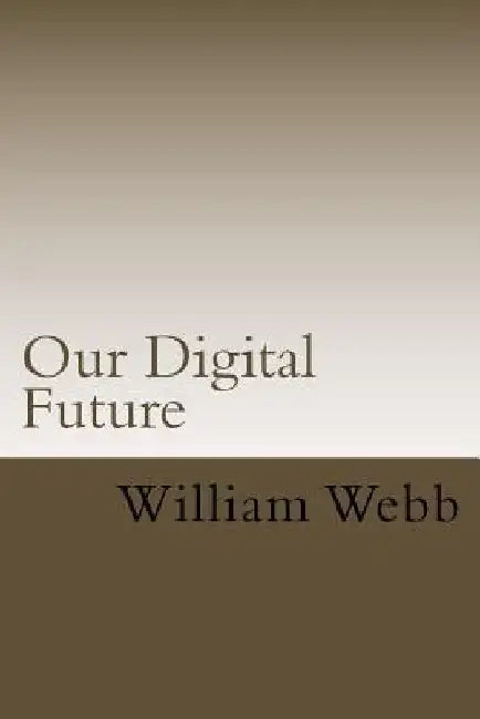 Our Digital Future: Smart analysis of smart technology by William Webb