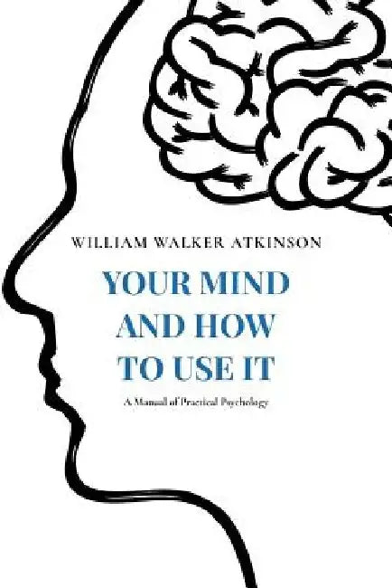 Your Mind and How to Use It: A Manual of Practical Psychology by Yogi Ramacharaka