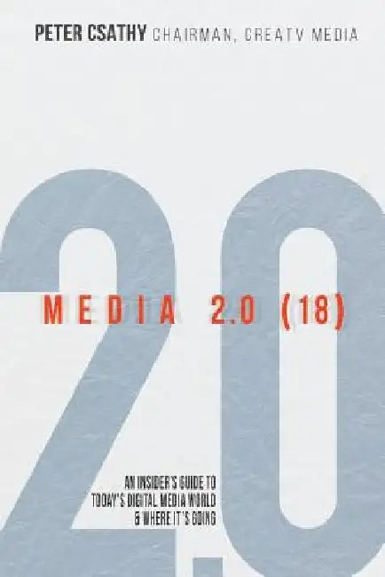 Media 2.0 (18): An Insider's Guide to Today's Digital Media World & Where It's Going by Peter Csathy