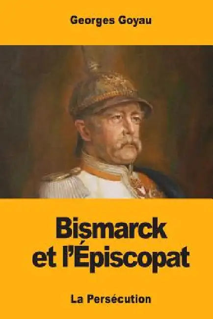 Bismarck et l'Épiscopat: La Persécution by Goyau, George