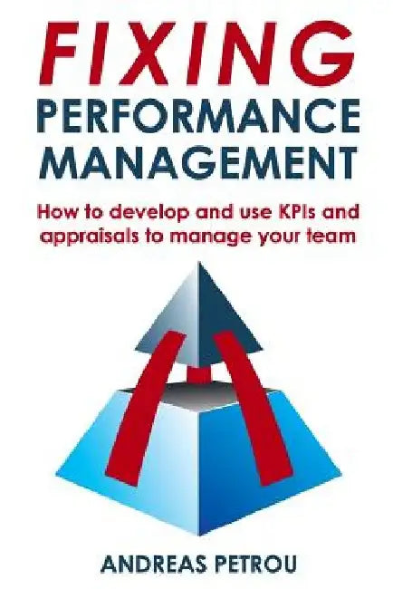 Fixing Performance Management: How to develop and use KPIs and appraisals to manage your team by Andreas Petrou