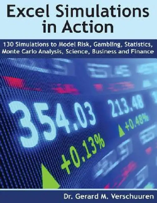 130 Excel Simulations in Action: Simulations to Model Risk, Gambling, Statistics, Monte Carlo Analysis, Science, Business and Finance by Gerard M. Verschuuren