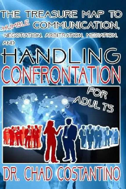 The Treasure Map to Humble Communication: Negotiation, Arbitration, Mediation, and Handling Confrontation for Adults by Gavriela Powers