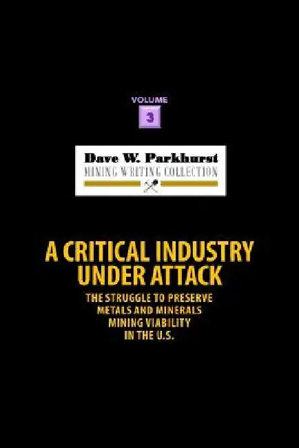 A Critical Industry Under Attack: The Struggle to Preserve Metals and Minerals Mining Viability in the U.S. by Susan Lee Parkhurst
