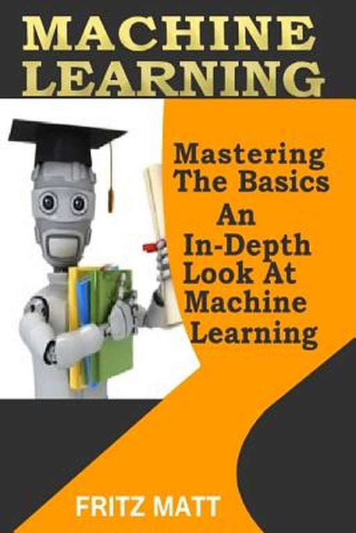 Machine Learning: Mastering the Basics by Fritz Matt