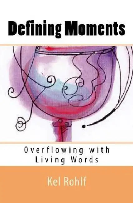 Defining Moments: Overflowing with Living Words by Kel Rohlf